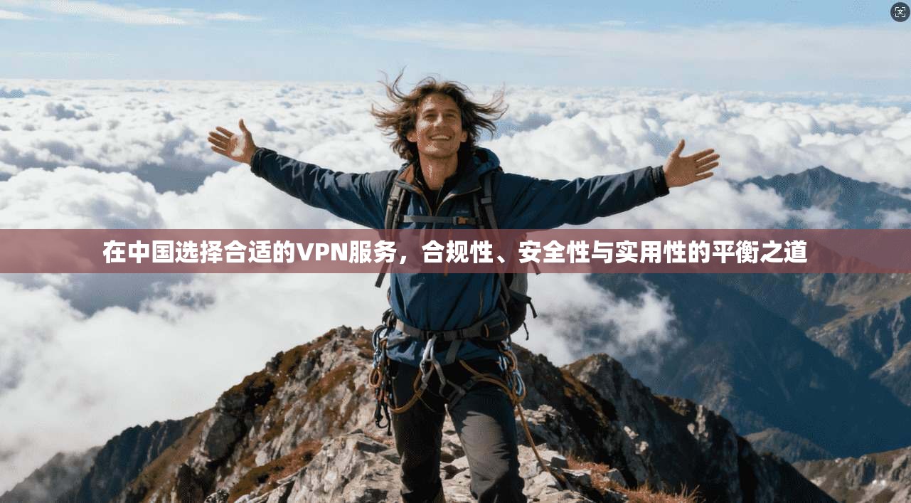 在中国选择合适的VPN服务,合规性、安全性与实用性的平衡之道 第1张 在中国选择合适的VPN服务,合规性、安全性与实用性的平衡之道 第1张