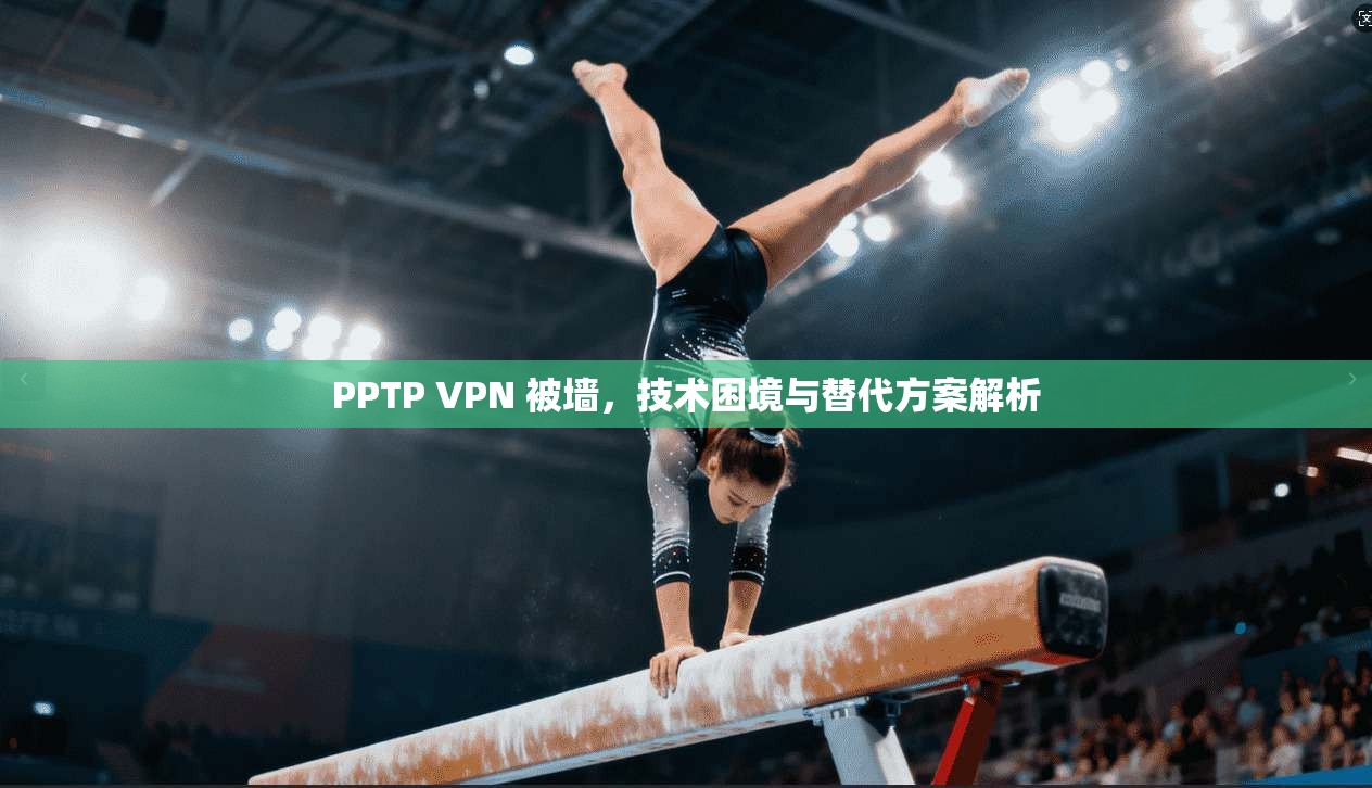 PPTP VPN 被墙,技术困境与替代方案解析 第1张 PPTP VPN 被墙,技术困境与替代方案解析 第1张