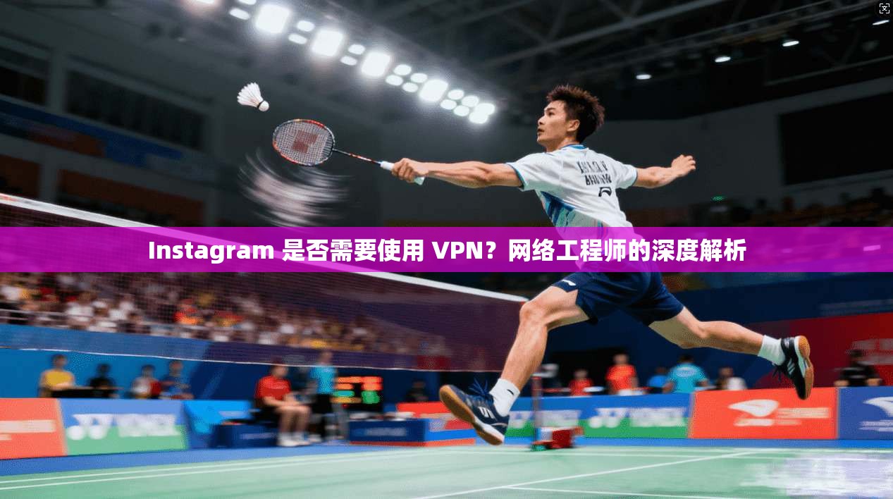 Instagram 是否需要使用 VPN?网络工程师的深度解析 第1张 Instagram 是否需要使用 VPN?网络工程师的深度解析 第1张