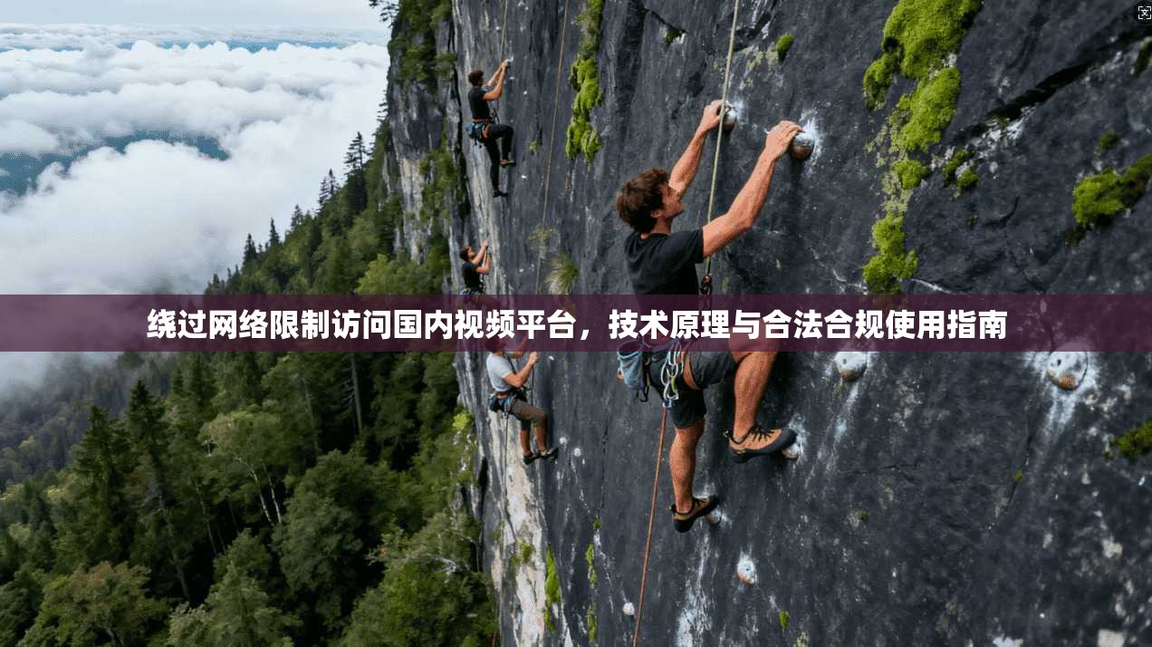 绕过网络限制访问国内视频平台,技术原理与合法合规使用指南 第1张 绕过网络限制访问国内视频平台,技术原理与合法合规使用指南 第1张