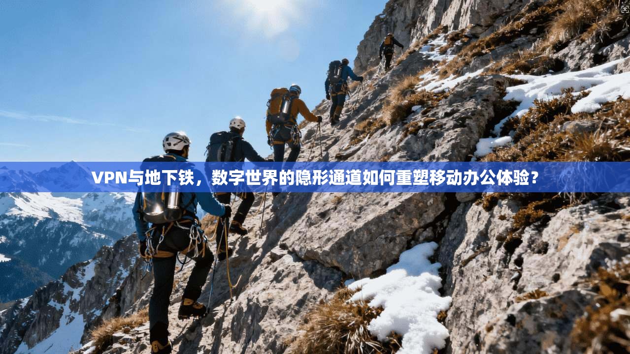 VPN与地下铁,数字世界的隐形通道如何重塑移动办公体验? 第1张 VPN与地下铁,数字世界的隐形通道如何重塑移动办公体验? 第1张