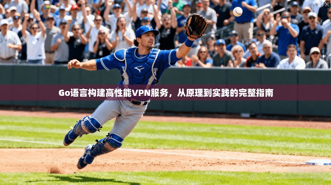 Go语言构建高性能VPN服务，从原理到实践的完整指南  第1张