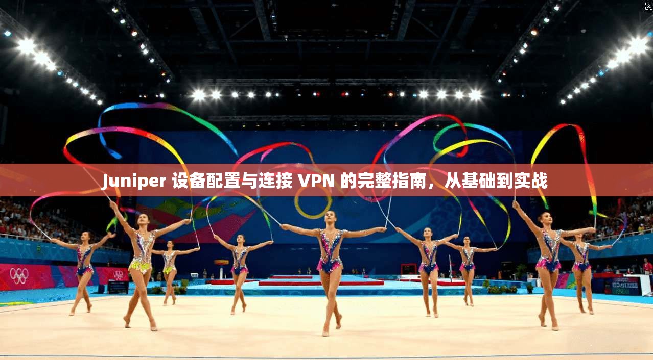 Juniper 设备配置与连接 VPN 的完整指南,从基础到实战 第1张 Juniper 设备配置与连接 VPN 的完整指南,从基础到实战 第1张