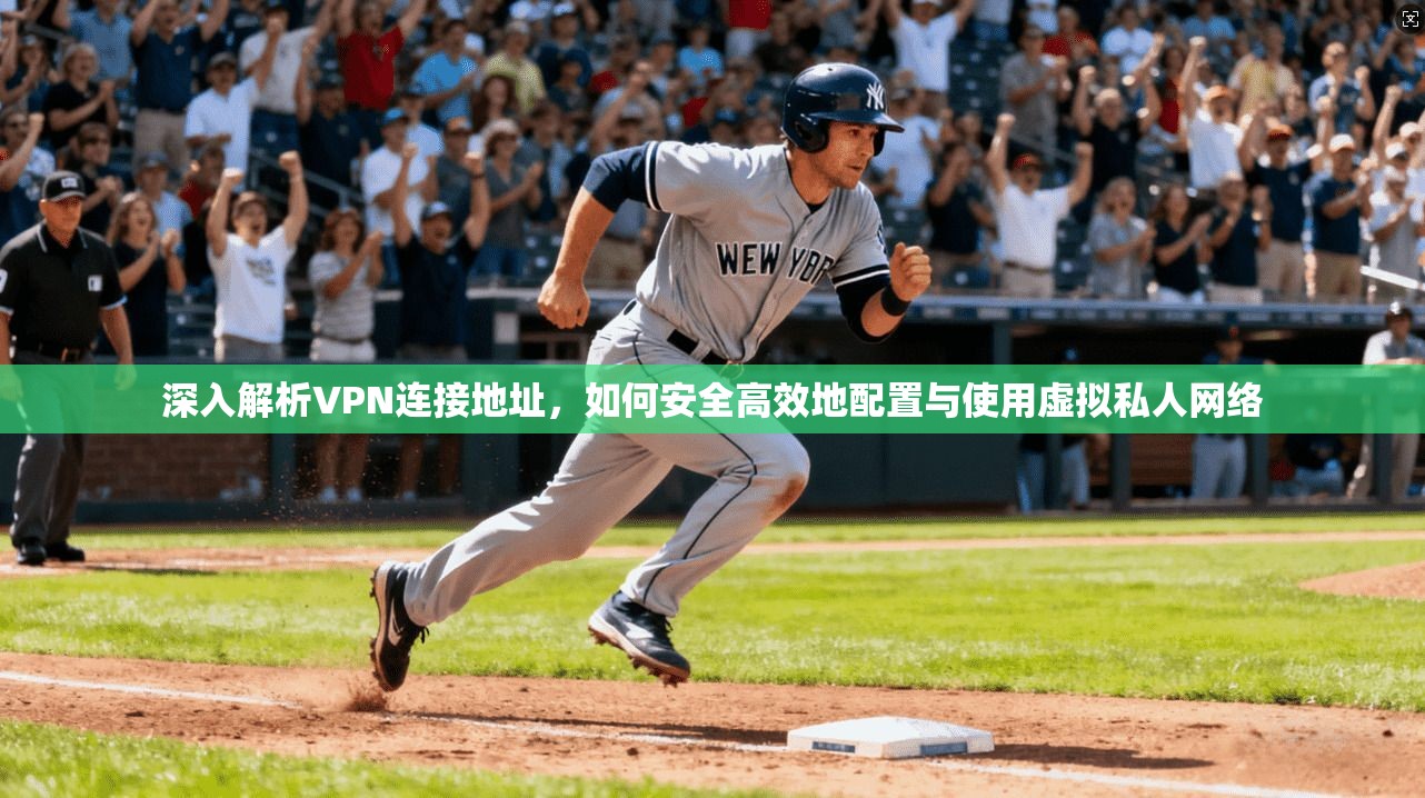 深入解析VPN连接地址,如何安全高效地配置与使用虚拟私人网络 第1张 深入解析VPN连接地址,如何安全高效地配置与使用虚拟私人网络 第1张