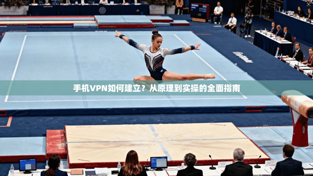 手机VPN如何建立?从原理到实操的全面指南 第1张 手机VPN如何建立?从原理到实操的全面指南 第1张