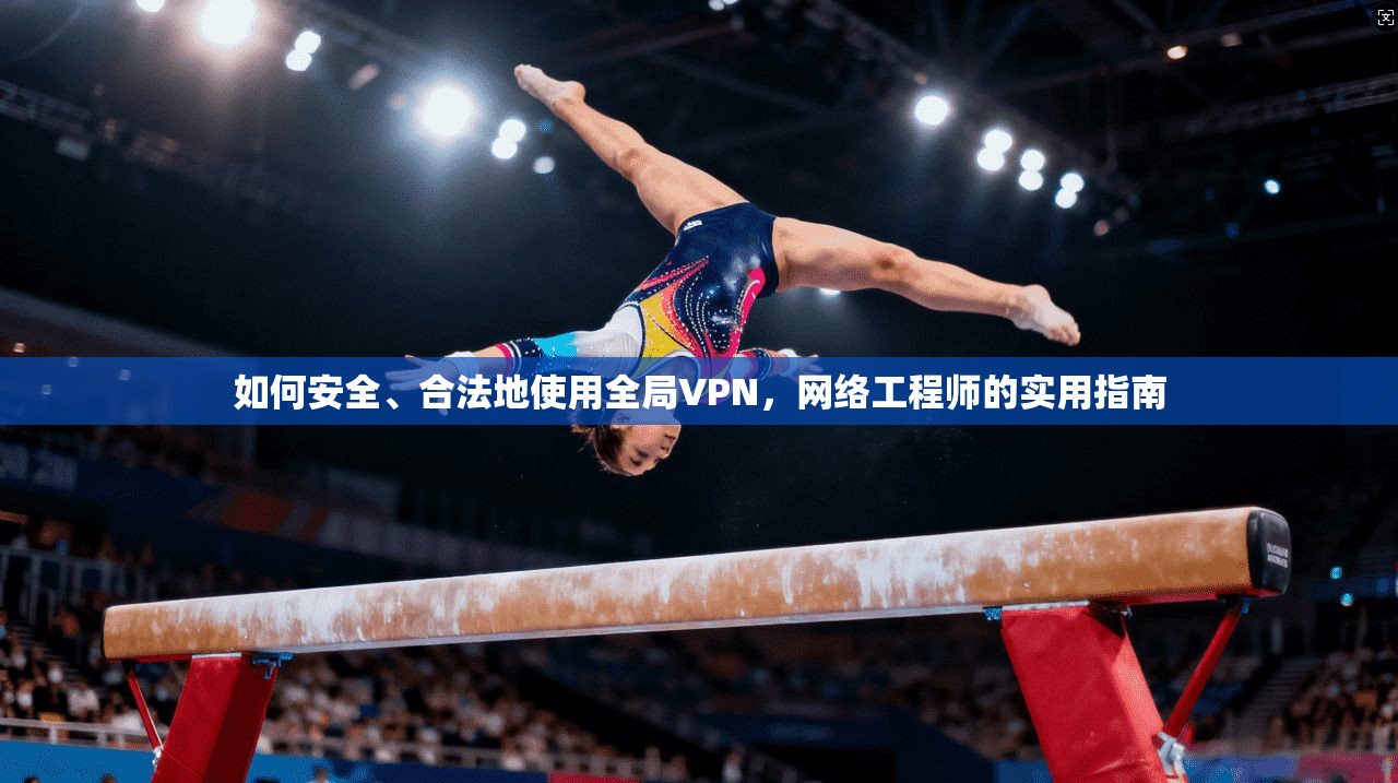 如何安全、合法地使用全局VPN,网络工程师的实用指南 第1张 如何安全、合法地使用全局VPN,网络工程师的实用指南 第1张
