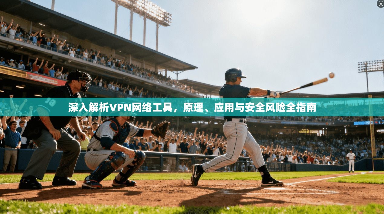 深入解析VPN网络工具,原理、应用与安全风险全指南 第1张 深入解析VPN网络工具,原理、应用与安全风险全指南 第1张