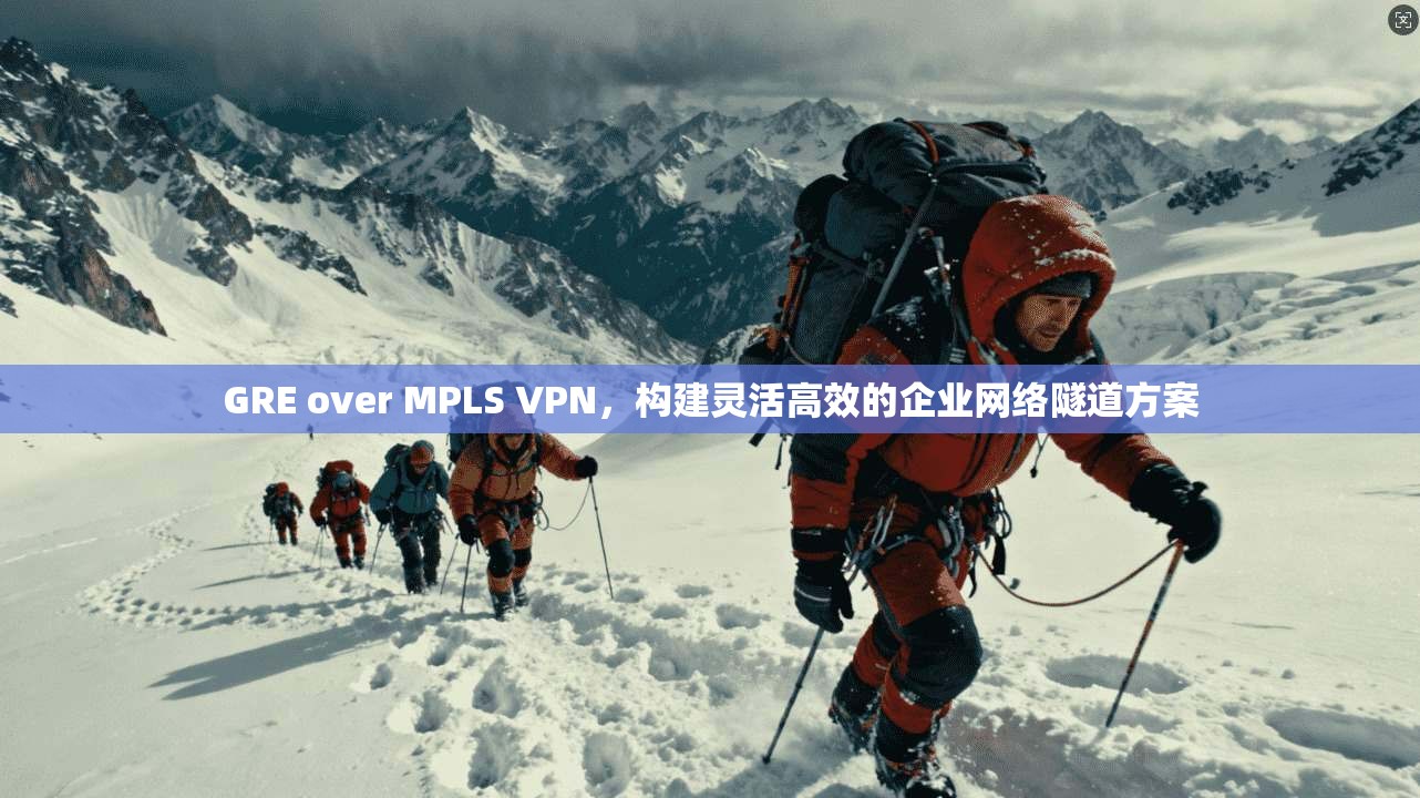 GRE over MPLS VPN,构建灵活高效的企业网络隧道方案 第1张 GRE over MPLS VPN,构建灵活高效的企业网络隧道方案 第1张
