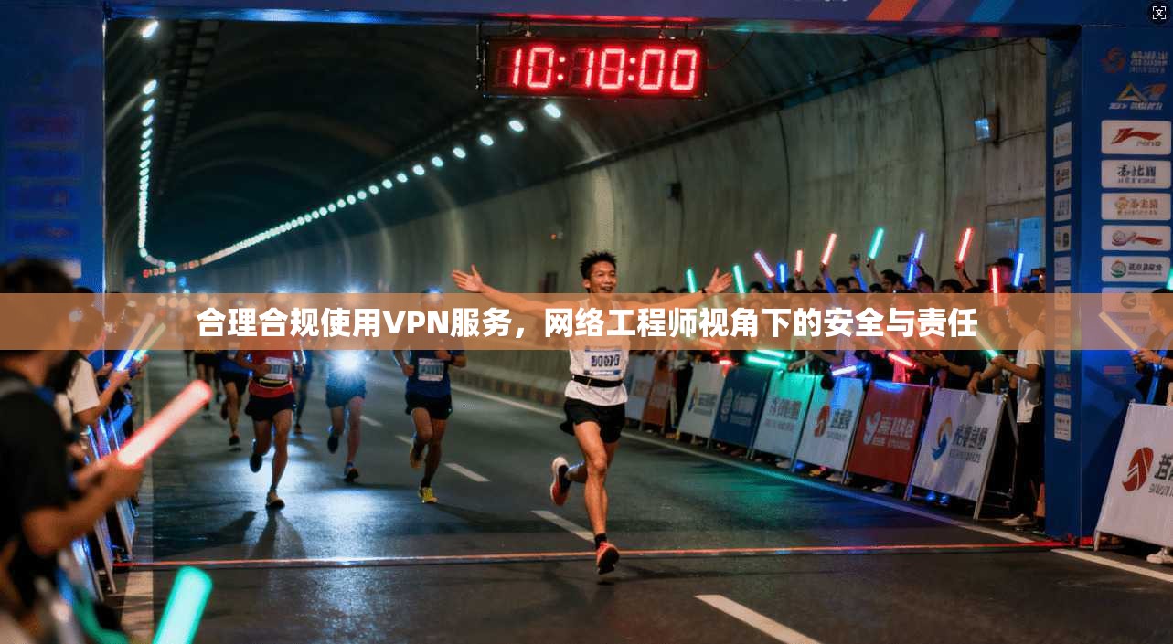 合理合规使用VPN服务，网络工程师视角下的安全与责任  第1张
