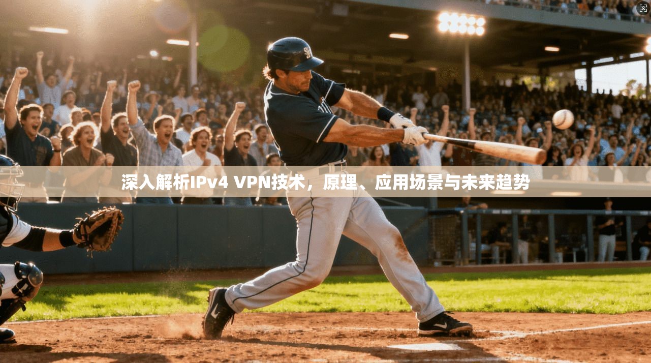 深入解析IPv4 VPN技术,原理、应用场景与未来趋势 第1张 深入解析IPv4 VPN技术,原理、应用场景与未来趋势 第1张