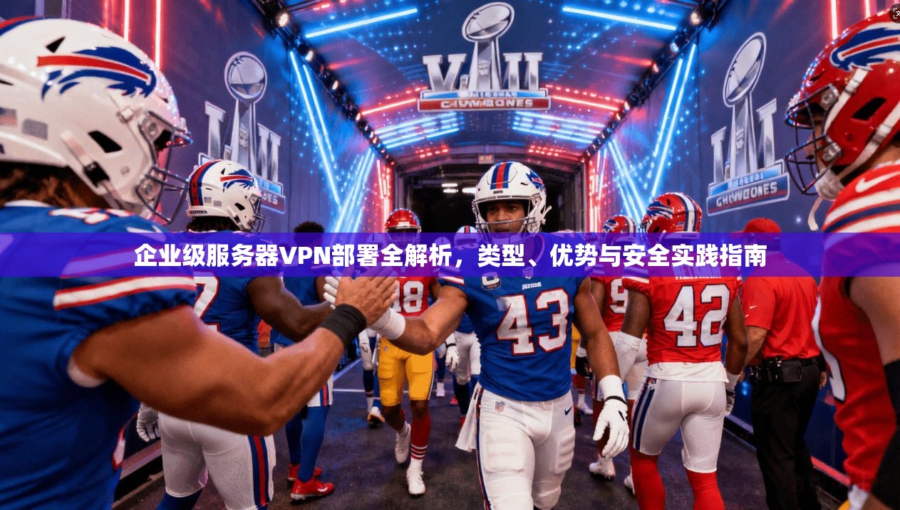 企业级服务器VPN部署全解析,类型、优势与安全实践指南 第1张 企业级服务器VPN部署全解析,类型、优势与安全实践指南 第1张