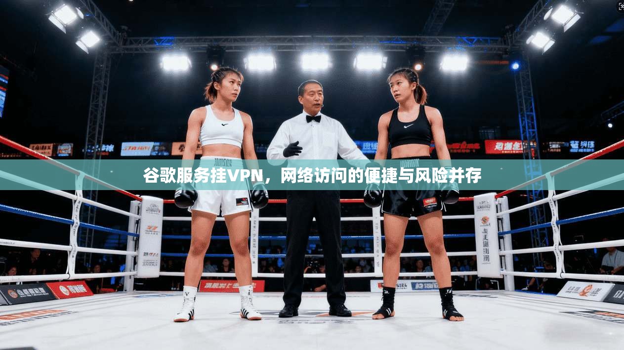 谷歌服务挂VPN,网络访问的便捷与风险并存 第1张 谷歌服务挂VPN,网络访问的便捷与风险并存 第1张