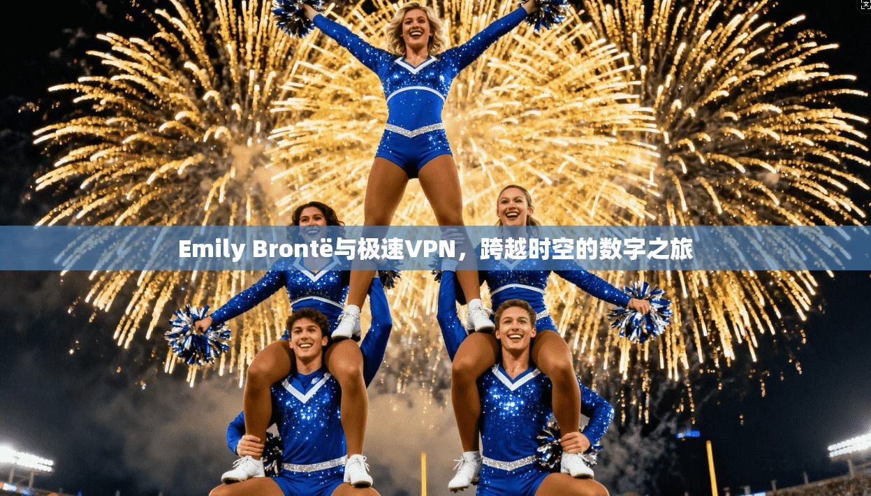 Emily Brontë与极速VPN,跨越时空的数字之旅 第1张 Emily Brontë与极速VPN,跨越时空的数字之旅 第1张