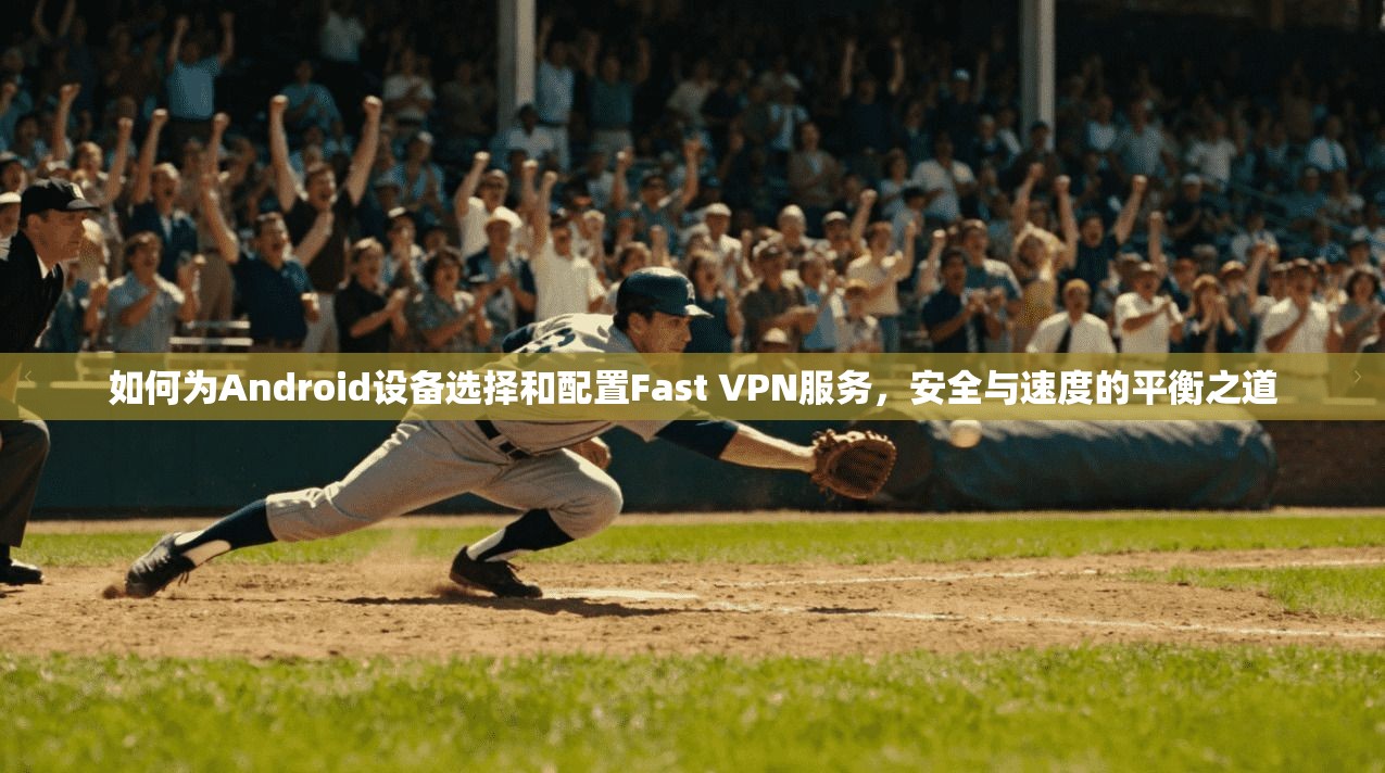 如何为Android设备选择和配置Fast VPN服务,安全与速度的平衡之道 第1张 如何为Android设备选择和配置Fast VPN服务,安全与速度的平衡之道 第1张