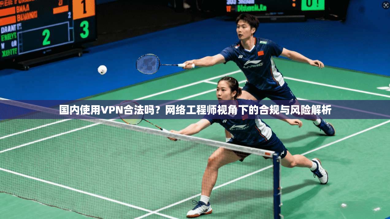 国内使用VPN合法吗?网络工程师视角下的合规与风险解析 第1张 国内使用VPN合法吗?网络工程师视角下的合规与风险解析 第1张