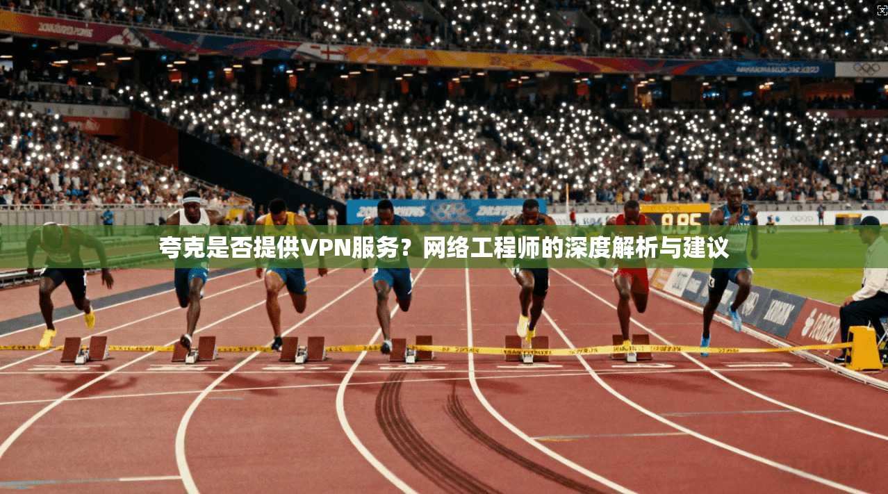 夸克是否提供VPN服务?网络工程师的深度解析与建议 第1张 夸克是否提供VPN服务?网络工程师的深度解析与建议 第1张