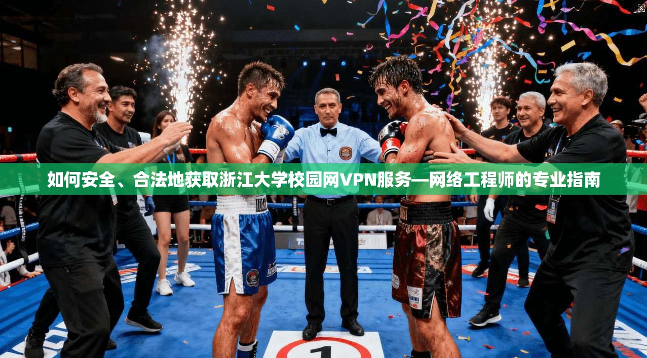 如何安全、合法地获取浙江大学校园网VPN服务—网络工程师的专业指南 第1张 如何安全、合法地获取浙江大学校园网VPN服务—网络工程师的专业指南 第1张