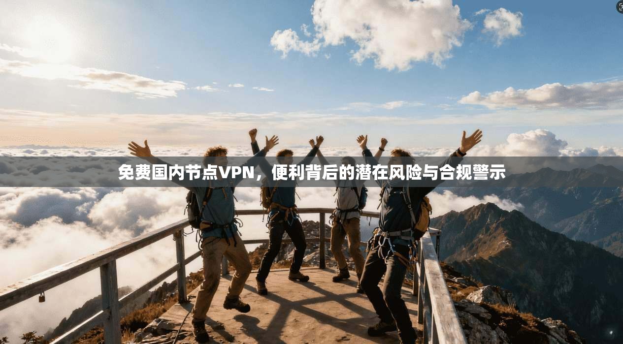 免费国内节点VPN,便利背后的潜在风险与合规警示 第1张 免费国内节点VPN,便利背后的潜在风险与合规警示 第1张