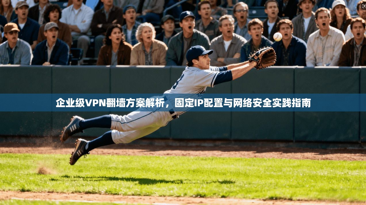 企业级VPN翻墙方案解析,固定IP配置与网络安全实践指南 第1张 企业级VPN翻墙方案解析,固定IP配置与网络安全实践指南 第1张