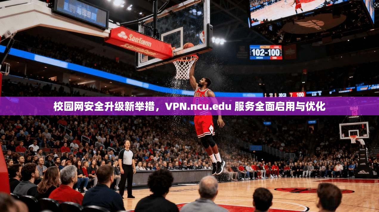 校园网安全升级新举措，VPN.ncu.edu 服务全面启用与优化  第1张