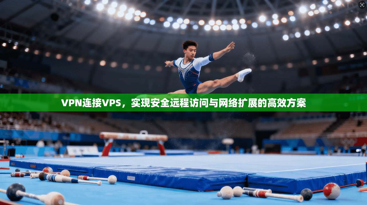 VPN连接VPS，实现安全远程访问与网络扩展的高效方案  第1张