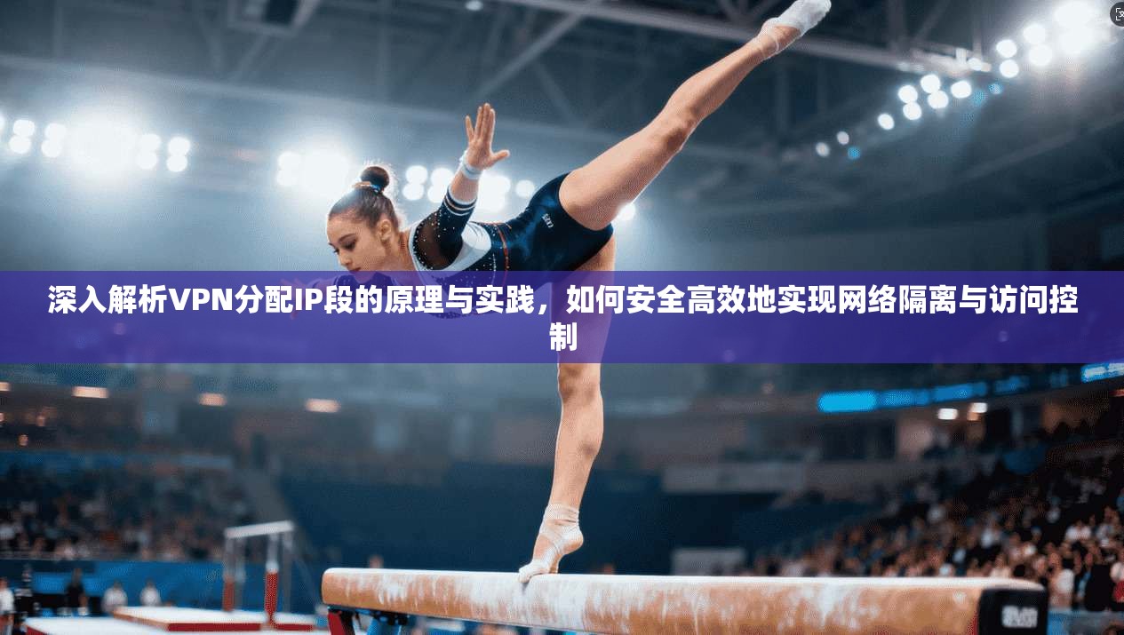 深入解析VPN分配IP段的原理与实践,如何安全高效地实现网络隔离与访问控制 第1张 深入解析VPN分配IP段的原理与实践,如何安全高效地实现网络隔离与访问控制 第1张