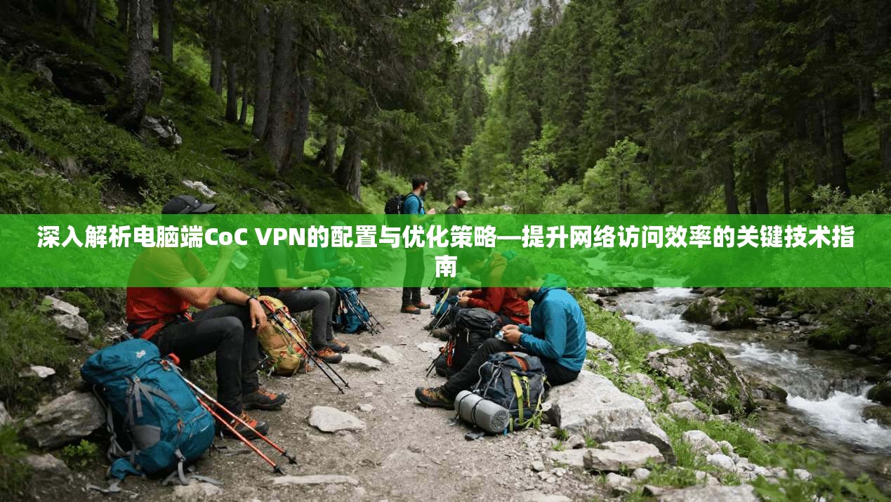 深入解析电脑端CoC VPN的配置与优化策略—提升网络访问效率的关键技术指南  第1张