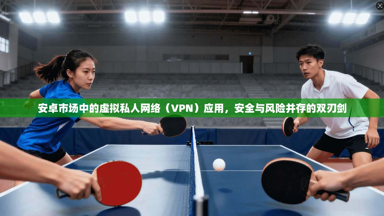 安卓市场中的虚拟私人网络(VPN)应用,安全与风险并存的双刃剑 第1张 安卓市场中的虚拟私人网络(VPN)应用,安全与风险并存的双刃剑 第1张