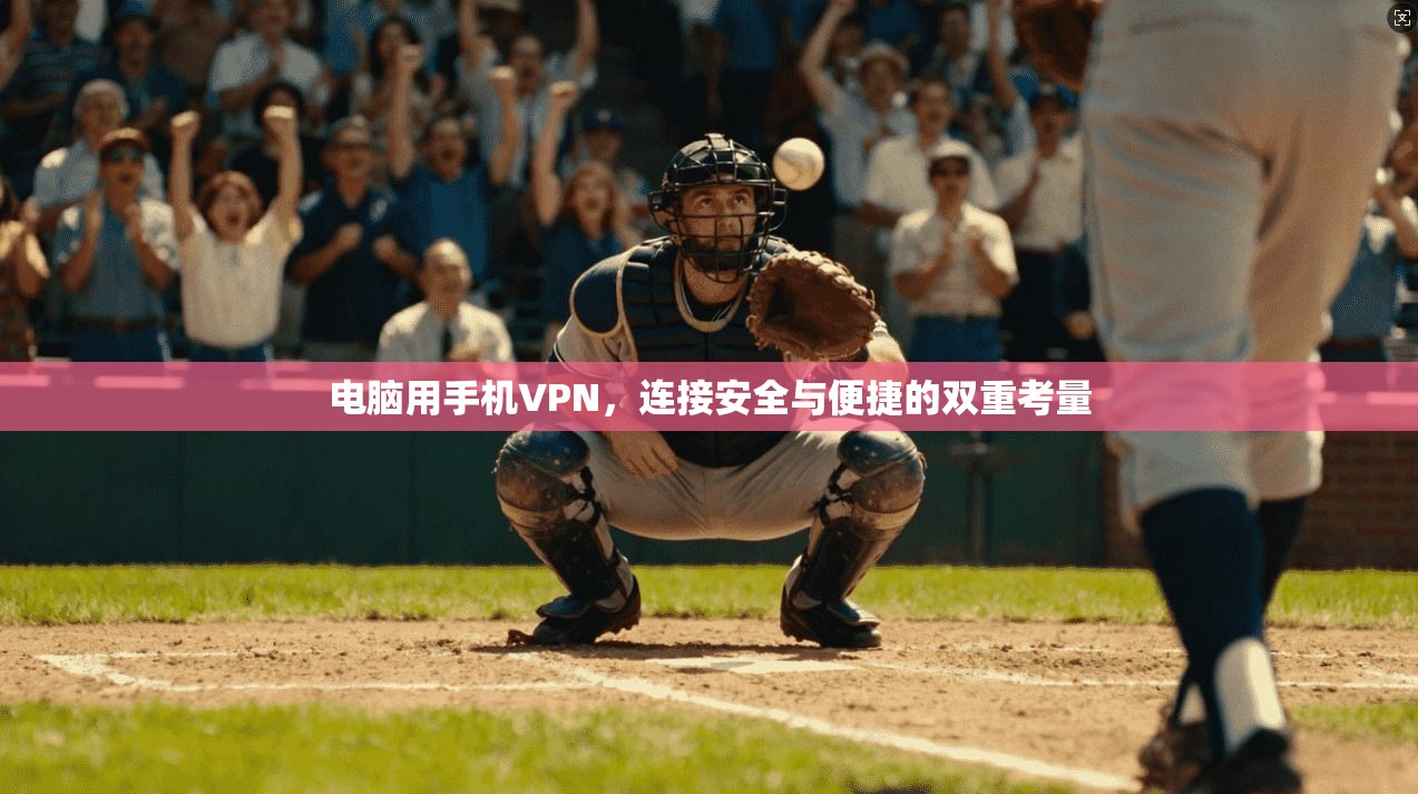 电脑用手机VPN,连接安全与便捷的双重考量 第1张 电脑用手机VPN,连接安全与便捷的双重考量 第1张