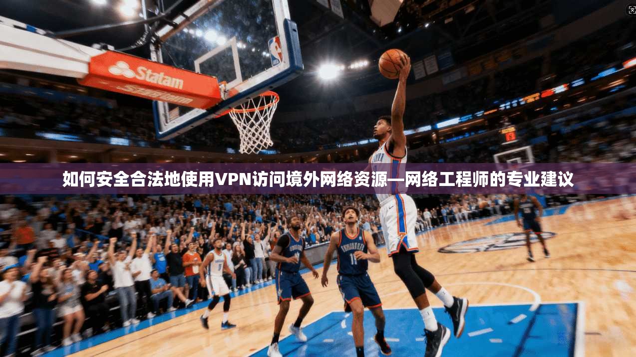 如何安全合法地使用VPN访问境外网络资源—网络工程师的专业建议 第1张 如何安全合法地使用VPN访问境外网络资源—网络工程师的专业建议 第1张