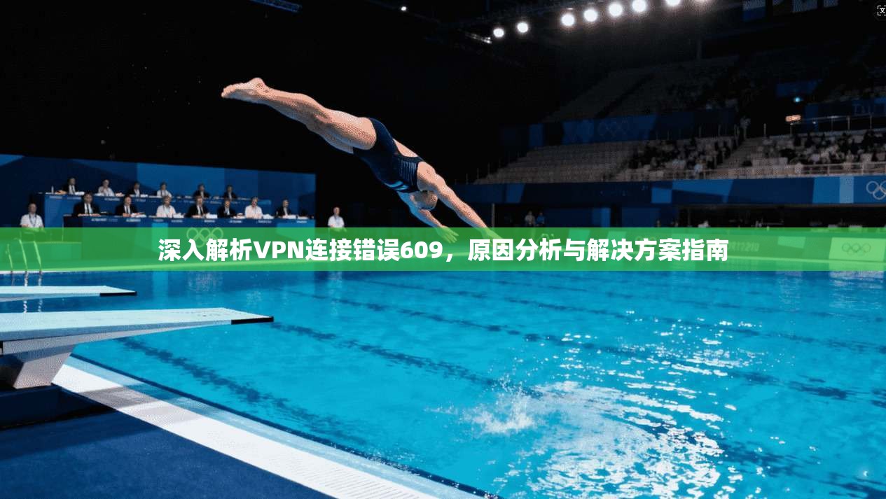 深入解析VPN连接错误609，原因分析与解决方案指南  第1张
