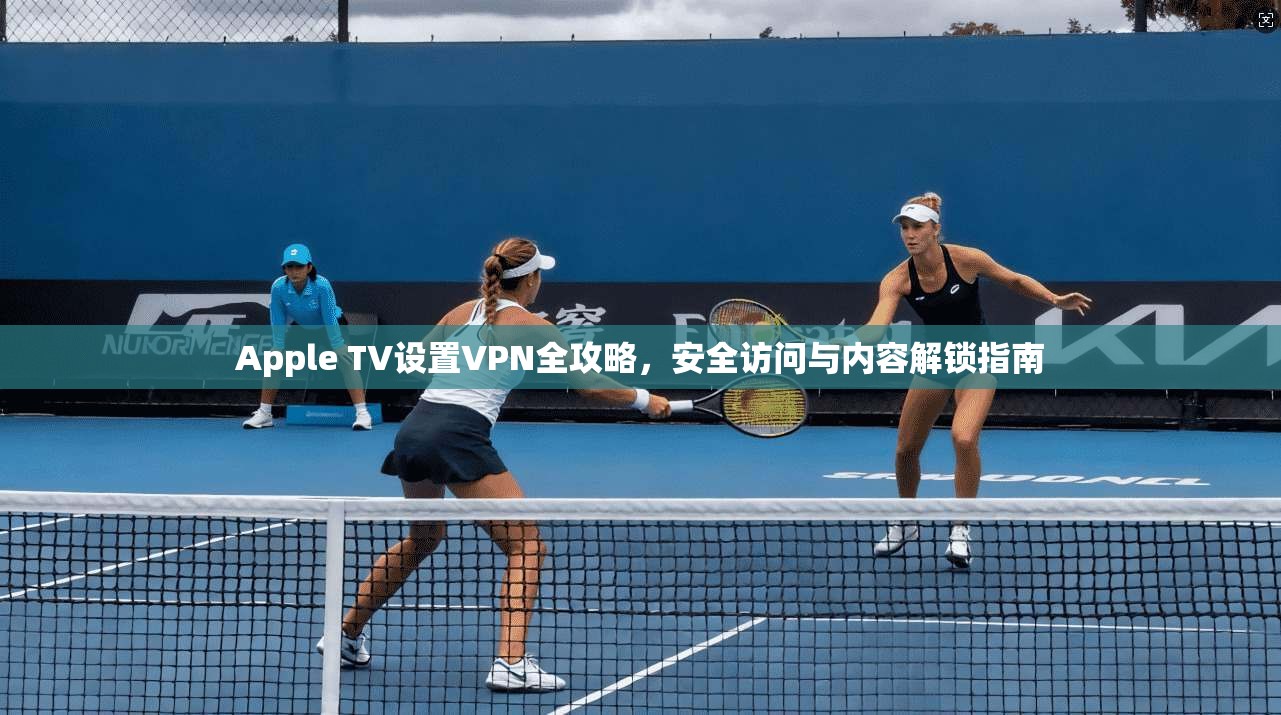 Apple TV设置VPN全攻略,安全访问与内容解锁指南 第1张 Apple TV设置VPN全攻略,安全访问与内容解锁指南 第1张