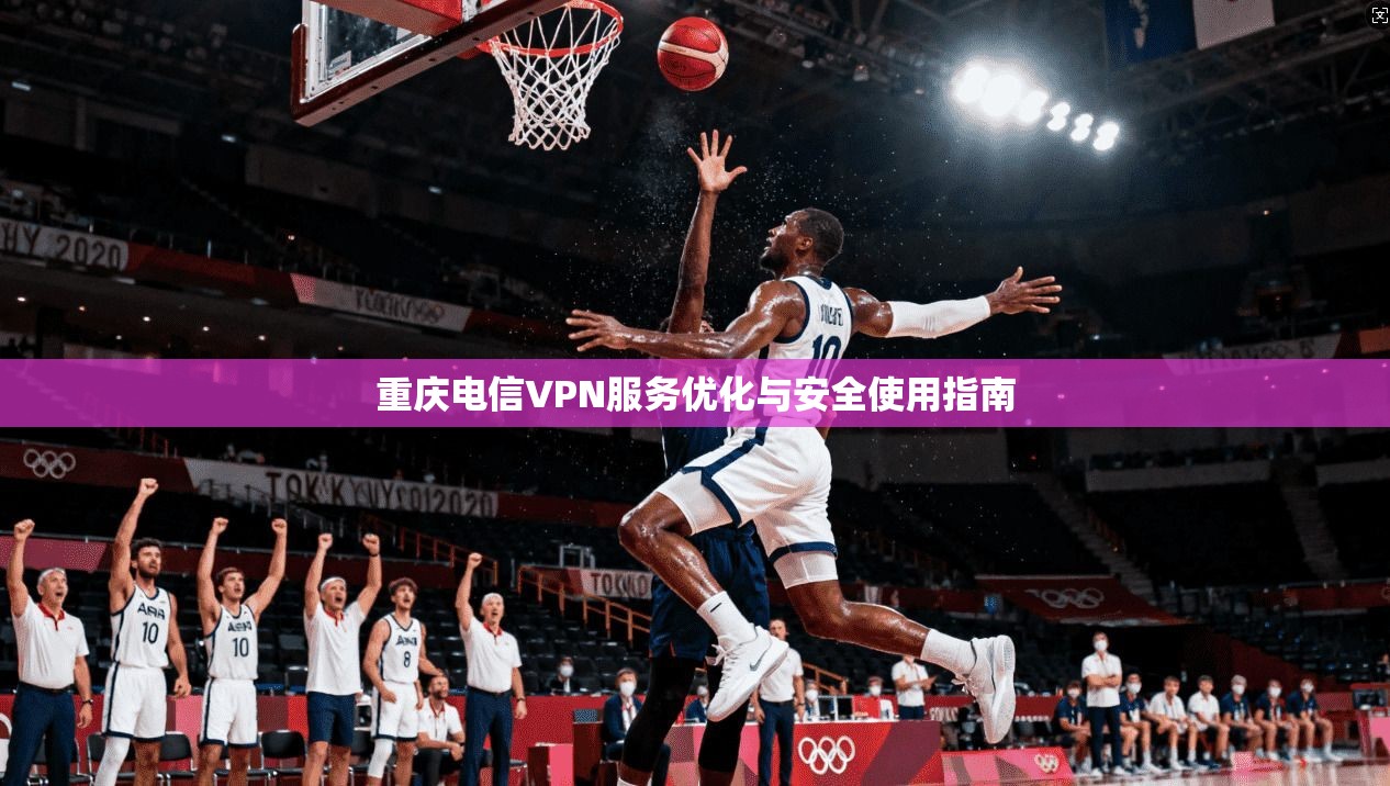 重庆电信VPN服务优化与安全使用指南  第1张