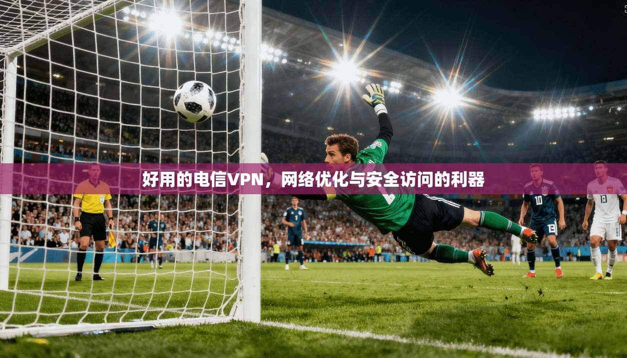 好用的电信VPN，网络优化与安全访问的利器  第1张