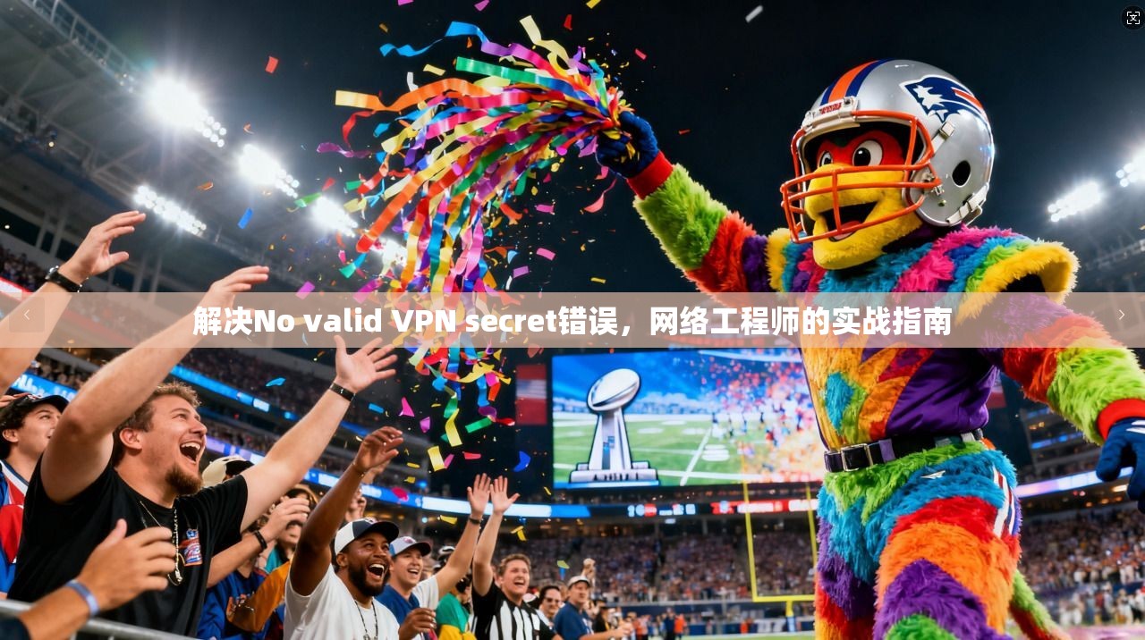 解决No valid VPN secret错误,网络工程师的实战指南 第1张 解决No valid VPN secret错误,网络工程师的实战指南 第1张