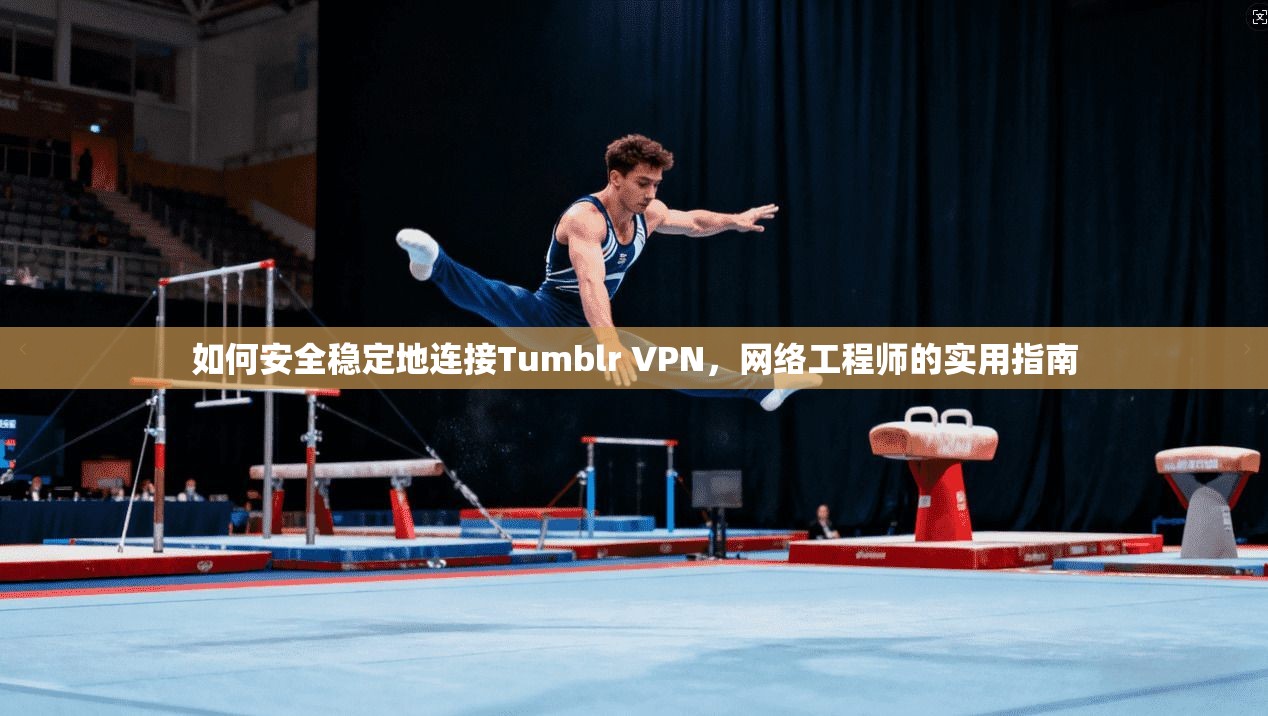如何安全稳定地连接Tumblr VPN,网络工程师的实用指南 第1张 如何安全稳定地连接Tumblr VPN,网络工程师的实用指南 第1张