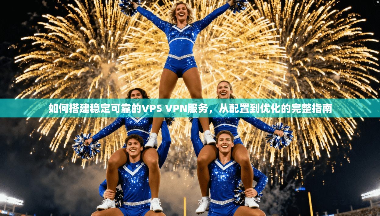 如何搭建稳定可靠的VPS VPN服务,从配置到优化的完整指南 第1张 如何搭建稳定可靠的VPS VPN服务,从配置到优化的完整指南 第1张