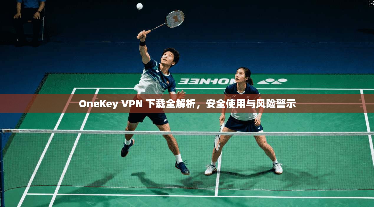 OneKey VPN 下载全解析,安全使用与风险警示 第1张 OneKey VPN 下载全解析,安全使用与风险警示 第1张