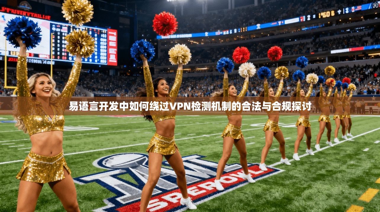 易语言开发中如何绕过VPN检测机制的合法与合规探讨 第1张 易语言开发中如何绕过VPN检测机制的合法与合规探讨 第1张