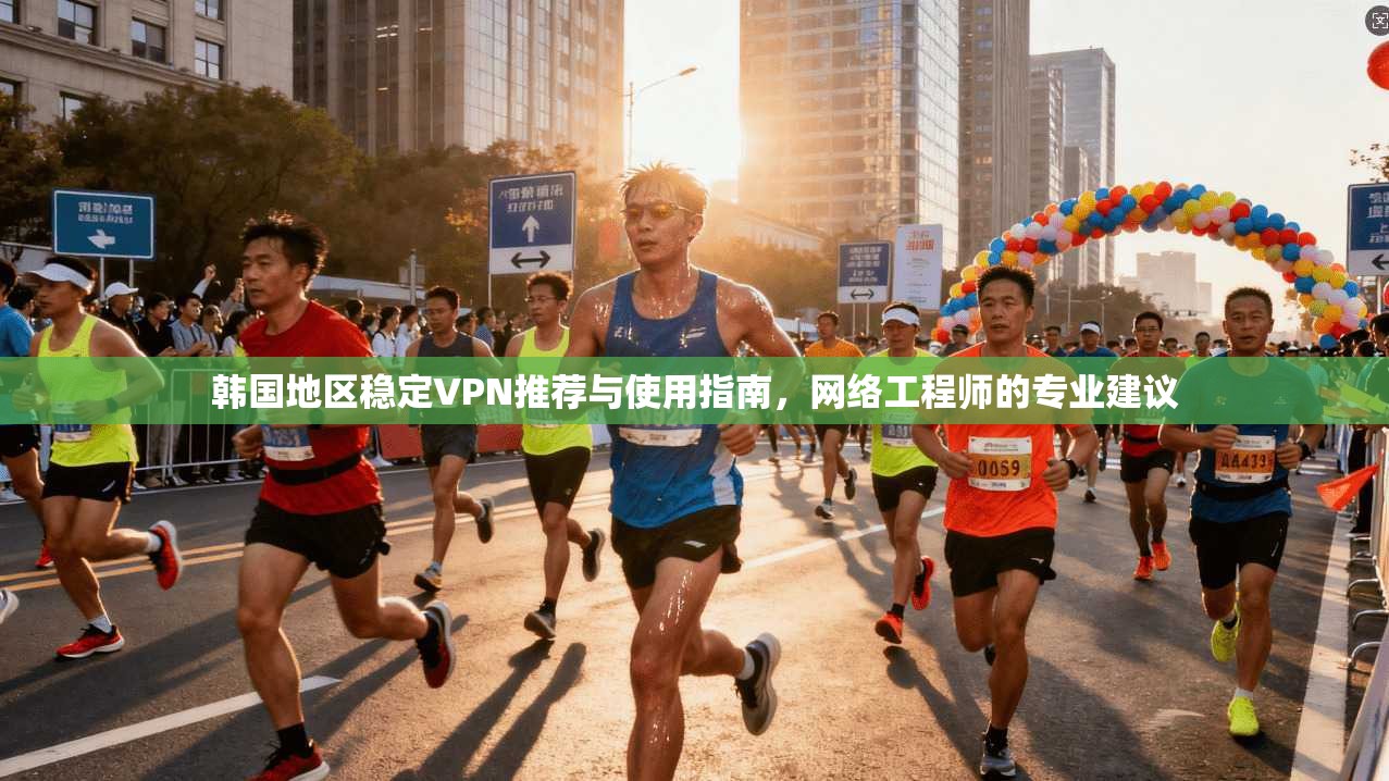 韩国地区稳定VPN推荐与使用指南,网络工程师的专业建议 第1张 韩国地区稳定VPN推荐与使用指南,网络工程师的专业建议 第1张
