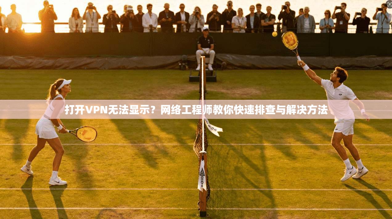 打开VPN无法显示?网络工程师教你快速排查与解决方法 第1张 打开VPN无法显示?网络工程师教你快速排查与解决方法 第1张