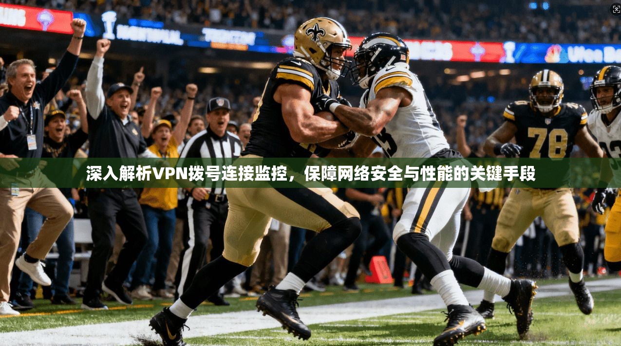 深入解析VPN拨号连接监控，保障网络安全与性能的关键手段  第1张