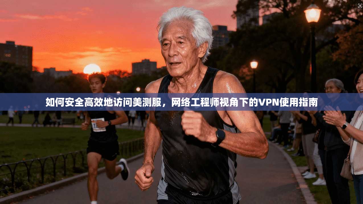 如何安全高效地访问美测服，网络工程师视角下的VPN使用指南  第1张