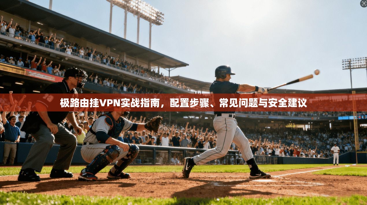 极路由挂VPN实战指南，配置步骤、常见问题与安全建议  第1张