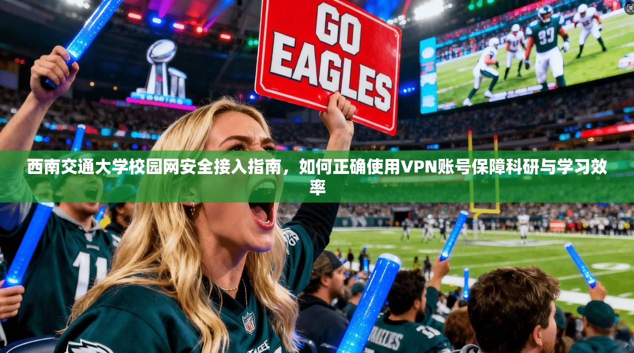 西南交通大学校园网安全接入指南，如何正确使用VPN账号保障科研与学习效率  第1张