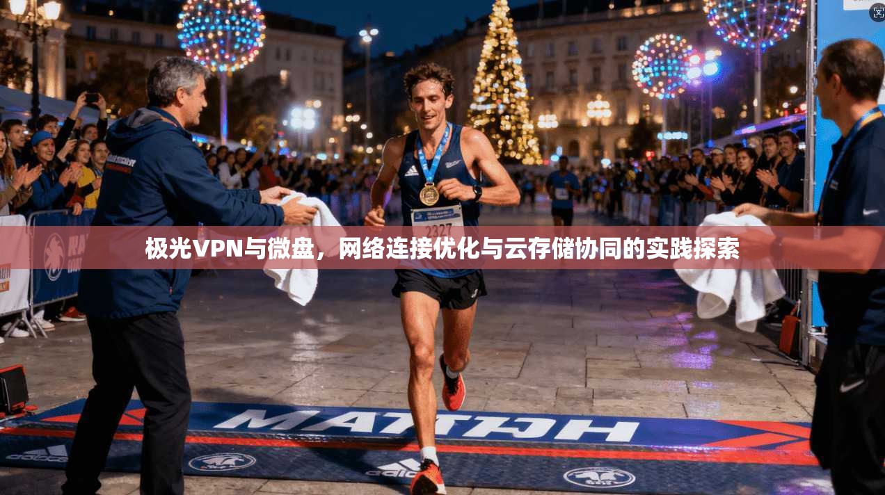 极光VPN与微盘,网络连接优化与云存储协同的实践探索 第1张 极光VPN与微盘,网络连接优化与云存储协同的实践探索 第1张