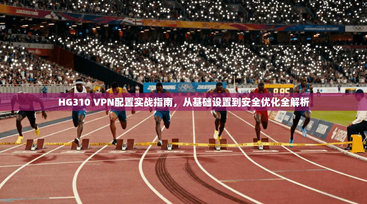 HG310 VPN配置实战指南，从基础设置到安全优化全解析  第1张