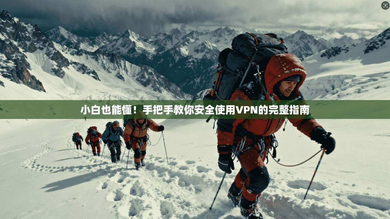 小白也能懂!手把手教你安全使用VPN的完整指南 第1张 小白也能懂!手把手教你安全使用VPN的完整指南 第1张