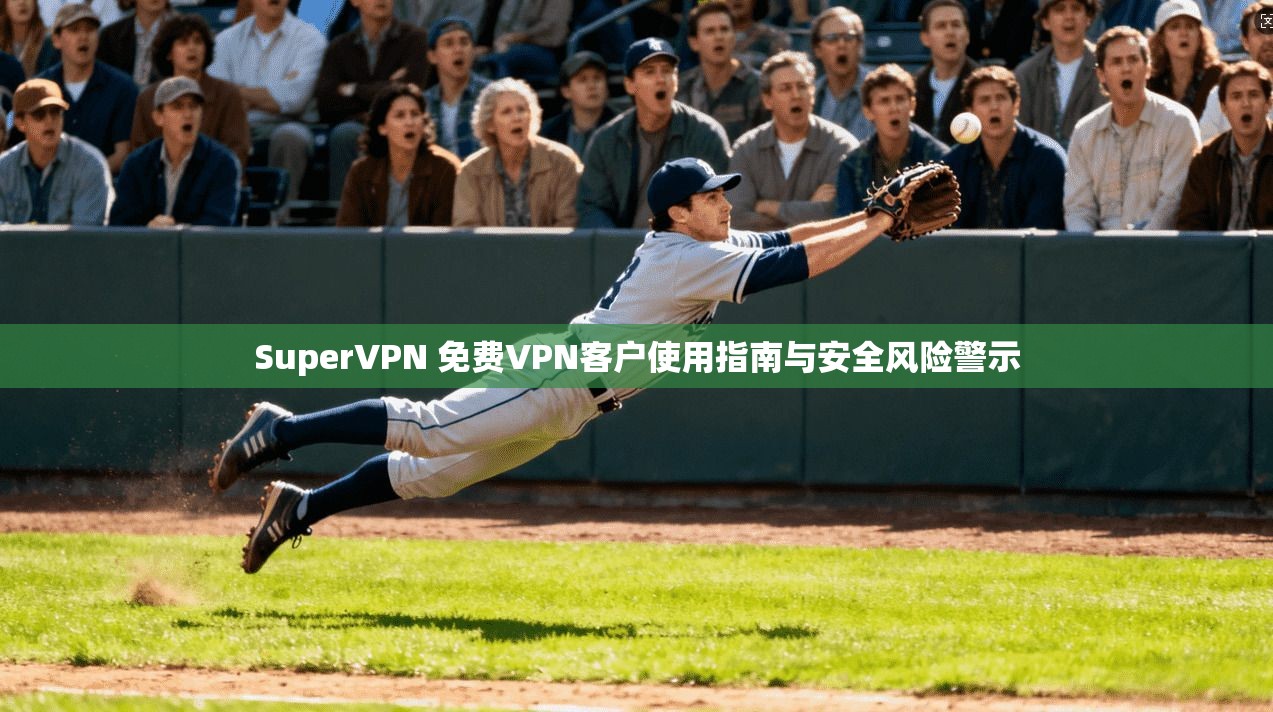 SuperVPN 免费VPN客户使用指南与安全风险警示  第1张