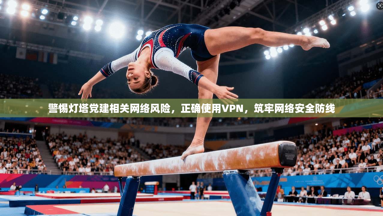 警惕灯塔党建相关网络风险，正确使用VPN，筑牢网络安全防线  第1张